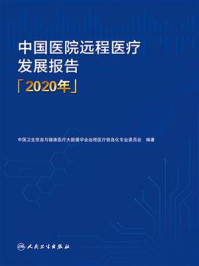 中国医院远程医疗发展报告(2020年)/中国卫生信息与健康医疗大数据学会远程医疗信息化专业委员会