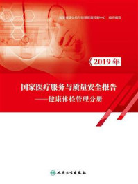 2019年国家医疗服务与质量安全报告:健康体检管理分册/国家健康体检与管理质量控制中心