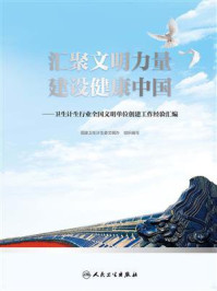 汇聚文明力量 建设健康中国——卫生计生行业全国文明单位创建工作经验汇编/国家卫生计生委文明办