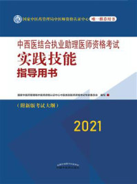 中西医结合执业助理医师资格考试实践技能指导用书（2021）/国家中医药管理局中医师资格认证中心中医类别医师资格考试专家委员会