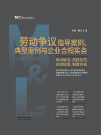 劳动争议指导案例、典型案例与企业合规实务：纠纷解决、风险防范、合规经营、制度完善/周斌
