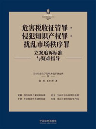 危害税收征管罪·侵犯知识产权罪·扰乱市场秩序罪立案追诉标准与疑难指导/国家检察官学院职务犯罪研究所