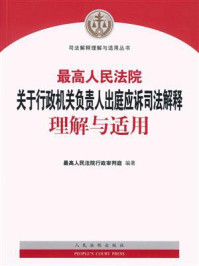最高人民法院关于行政机关负责人出庭应诉司法解释理解与适用/最高人民法院行政审判庭