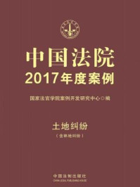 中国法院2017年度案例·土地纠纷（含林地纠纷）/国家法官学院案例开发研究中心