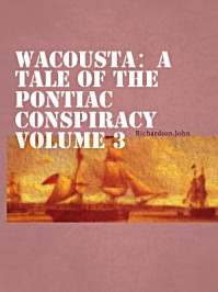 Wacousta:a tale of the Pontiac conspiracy Volume 3/John Richardson