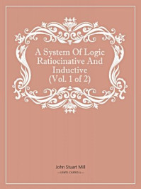 A System Of Logic Ratiocinative And Inductive/John Stuart Mill