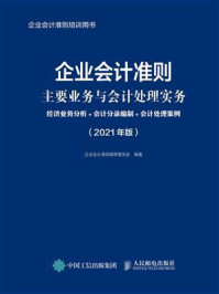 企业会计准则主要业务与会计处理实务：经济业务分析+会计分录编制+会计处理案例（2021年版）/企业会计准则编审委员会