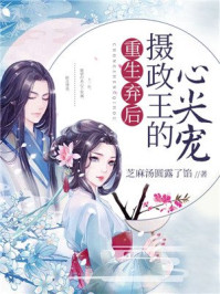 重生弃后:摄政王的心尖宠/芝麻汤圆露了馅