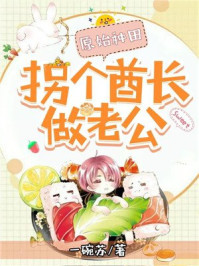 原始种田:拐个酋长做老公!/一碗苏