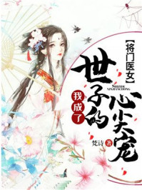 将门医女:我成了世子的心尖宠/梵诗-mob/epub/azw3/pdf电子书免费下载/书单推荐16km电子书