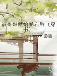 被哥哥献给暴君后(穿书)/桑微-mob/epub/azw3/pdf电子书免费下载/书单推荐16km电子书