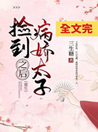 捡到病娇太子之后（重生）/三生糖-mob/epub/azw3/pdf电子书免费下载/书单推荐16km电子书