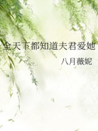 全天下都知道夫君爱她/八月薇妮-mob/epub/azw3/pdf电子书免费下载/书单推荐16km电子书