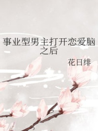 事业型男主打开恋爱脑之后/花日绯-mob/epub/azw3/pdf电子书免费下载/书单推荐16km电子书