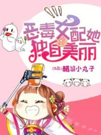 恶毒女配她独自美丽/醋溜小丸子-mob/epub/azw3/pdf电子书免费下载/书单推荐16km电子书