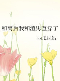 和离后我和渣男互穿了/西瓜尼姑-mob/epub/azw3/pdf电子书免费下载/书单推荐16km电子书
