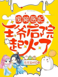 废柴医妃：王爷后院起火了！/乱花监狱-mob/epub/azw3/pdf电子书免费下载/书单推荐16km电子书