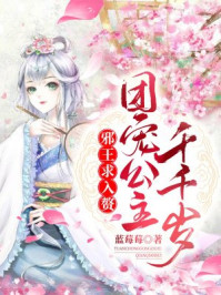 邪王求入赘:团宠公主千千岁!/蓝莓莓-mob/epub/azw3/pdf电子书免费下载/书单推荐16km电子书