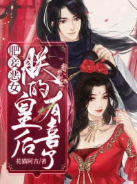 肥妾恶女:朕的皇后有喜了/花猫阿吉-mob/epub/azw3/pdf电子书免费下载/书单推荐16km电子书