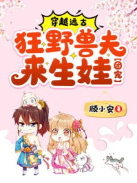 穿越远古：狂野兽夫来生娃[团宠]/顾小安-mob/epub/azw3/pdf电子书免费下载/书单推荐16km电子书