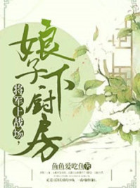 将军上战场,娘子下厨房/鱼鱼爱吃鱼-mob/epub/azw3/pdf电子书免费下载/书单推荐16km电子书