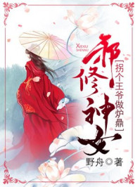 邪修神女：拐个王爷做炉鼎/野舟-mob/epub/azw3/pdf电子书免费下载/书单推荐16km电子书