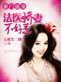 豪门盛宠：法医娇妻不好惹/太极生二姨-mob/epub/azw3/pdf电子书免费下载/书单推荐16km电子书