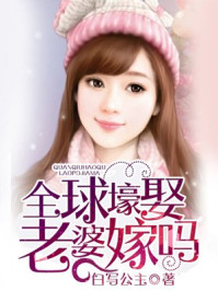 全球壕娶，老婆嫁吗/白写公主-mob/epub/azw3/pdf电子书免费下载/书单推荐16km电子书