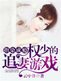 指染成瘾，权少的追妻游戏/云中月-mob/epub/azw3/pdf电子书免费下载/书单推荐16km电子书