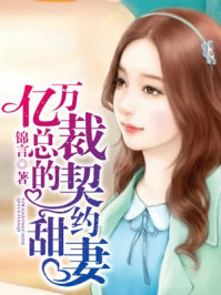 亿万总裁的契约甜妻/锦言-mob/epub/azw3/pdf电子书免费下载/书单推荐16km电子书