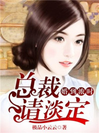 婚到浓时,总裁请淡定/极品小云云