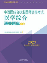 中西医结合执业医师资格考试医学综合通关题库:全二册·下册(2023)/中国中医药出版社考试图书编辑部