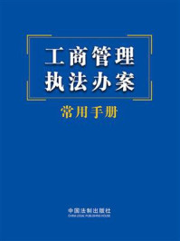 工商管理执法办案常用手册(2023年版)/中国法制出版社