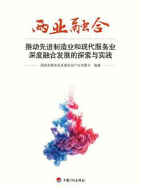两业融合:推动先进制造业和现代服务业深度融合发展的探索与实践/国家发展和改革委员会产业发展司