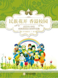 民族花开 香溢校园:全区中小学生民族团结征文获奖作品集/《民族花开,香溢校园:全区中小学生民族团结征文获奖作品集》编委会