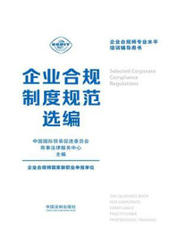 企业合规师专业水平培训辅导用书：企业合规制度规范选编/中国国际贸易促进委员会商事法律服务中心
