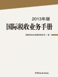 国际税收业务手册(2013年版)/国家税务总局国际税务司
