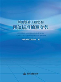 中国水利工程协会团体标准编写实务/中国水利工程协会