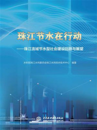 珠江节水在行动:珠江流域节水型社会建设回顾与展望/水利部珠江水利委员会珠江水利综合技术中心