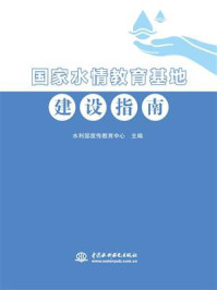 国家水情教育基地建设指南/水利部宣传教育中心