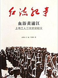 红流纪事:血浴黄浦江 上海工人三次武装起义/主 编.武国友 著 者.刘学礼
