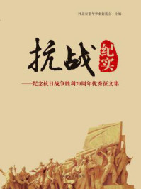 抗战纪实:纪念抗日战争胜利70周年优秀征文集/河北省老年事业促进会