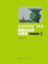 回到尘封的古蜀国：三星堆解密/吴维羲