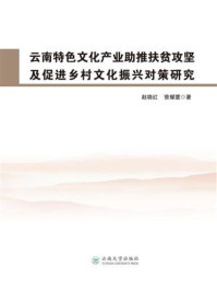 云南特色文化产业助推扶贫攻坚及促进乡村文化振兴对策研究/赵晓红