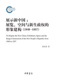 展示新中国:展览、空间与新生政权的形象建构(1949—1957)--国家社科基金后期资助项目/夏松涛